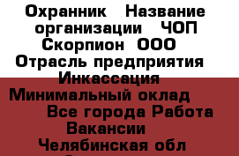 Охранник › Название организации ­ ЧОП Скорпион, ООО › Отрасль предприятия ­ Инкассация › Минимальный оклад ­ 15 000 - Все города Работа » Вакансии   . Челябинская обл.,Снежинск г.